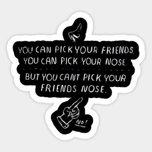 you can't pick your friends nose. Sticker